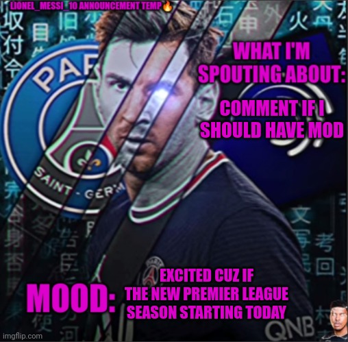 Lionel_Messi_10 announcement template | COMMENT IF I SHOULD HAVE MOD; EXCITED CUZ IF THE NEW PREMIER LEAGUE SEASON STARTING TODAY | image tagged in lionel_messi_10 announcement template | made w/ Imgflip meme maker