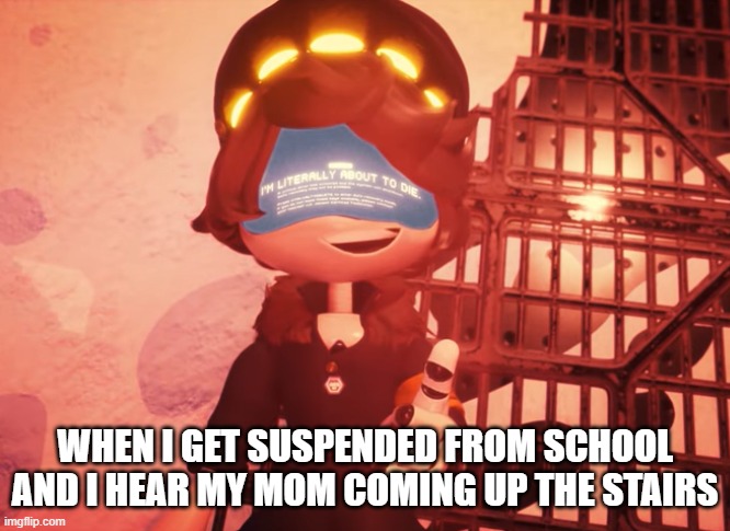 I am literally about to die | WHEN I GET SUSPENDED FROM SCHOOL AND I HEAR MY MOM COMING UP THE STAIRS | image tagged in i am literally about to die | made w/ Imgflip meme maker