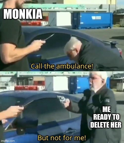 A thing every DDLC player does | MONKIA; ME READY TO DELETE HER | image tagged in call an ambulance but not for me | made w/ Imgflip meme maker