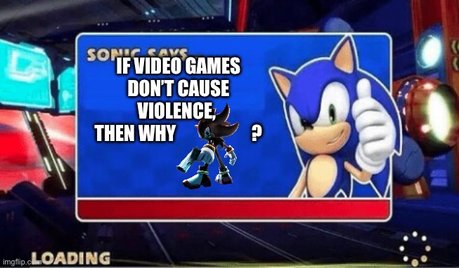 Sonic Says | IF VIDEO GAMES DON’T CAUSE VIOLENCE, 
THEN WHY                     ? | image tagged in sonic says | made w/ Imgflip meme maker