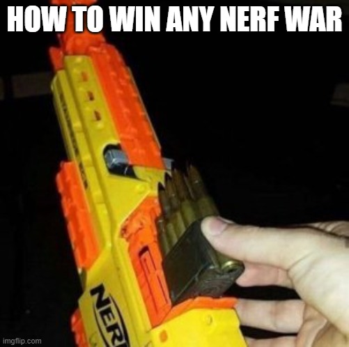 Nerf Gun with Real Bullet | HOW TO WIN ANY NERF WAR | image tagged in nerf gun with real bullet | made w/ Imgflip meme maker