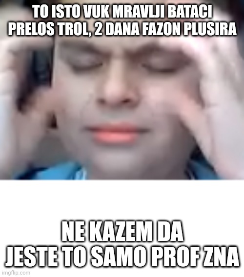 Brainstorm kid | TO ISTO VUK MRAVLJI BATACI PRELOS TROL, 2 DANA FAZON PLUSIRA; NE KAZEM DA JESTE TO SAMO PROF ZNA | image tagged in brainstorm kid | made w/ Imgflip meme maker