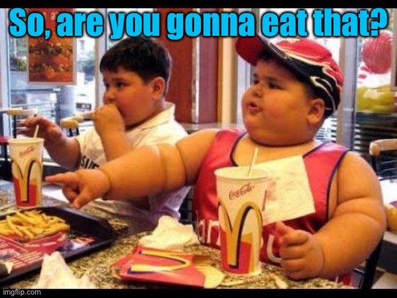 are you gonna eat that | So, are you gonna eat that? | image tagged in are you gonna eat that | made w/ Imgflip meme maker
