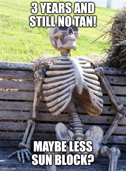 Waiting Skeleton | 3 YEARS AND STILL NO TAN! MAYBE LESS SUN BLOCK? | image tagged in memes,waiting skeleton | made w/ Imgflip meme maker