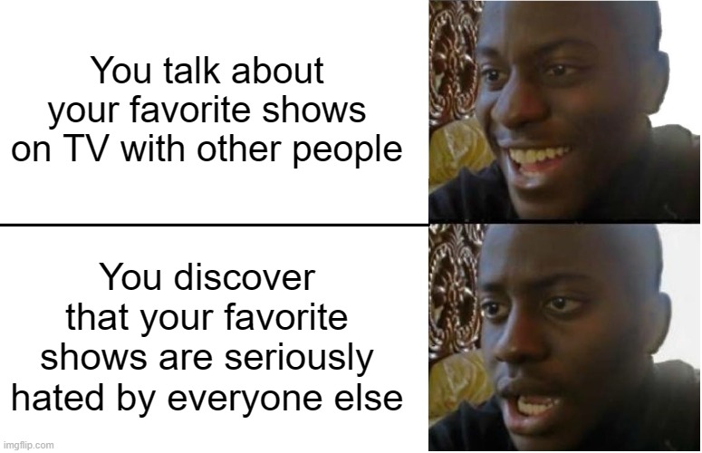 Even worse when they call the shows a "woke agenda" | You talk about your favorite shows on TV with other people; You discover that your favorite shows are seriously hated by everyone else | image tagged in disappointed black guy,tv,tv shows,favorite,hate | made w/ Imgflip meme maker
