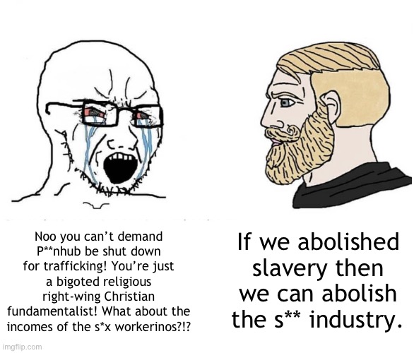 I support Exodus Cry | If we abolished slavery then we can abolish the s** industry. Noo you can’t demand P**nhub be shut down for trafficking! You’re just a bigoted religious right-wing Christian fundamentalist! What about the incomes of the s*x workerinos?!? | image tagged in soyboy vs yes chad | made w/ Imgflip meme maker