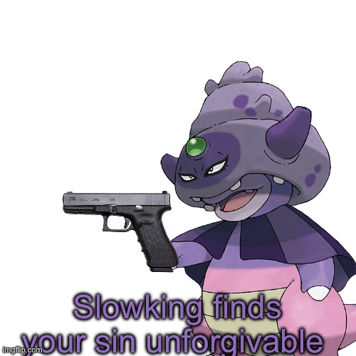 Slowking finds your sin unforgivable | Slowking finds your sin unforgivable | image tagged in blank white template,pokemon,glock,kirby has found your sin unforgivable | made w/ Imgflip meme maker