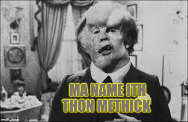 Elephant Man | MA NAME ITH THON METHICK | image tagged in elephant man | made w/ Imgflip meme maker