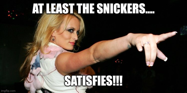 Stormy Daniels | AT LEAST THE SNICKERS.... SATISFIES!!! | image tagged in stormy daniels | made w/ Imgflip meme maker