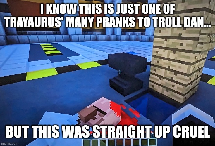 I'm sorry Trayaurus.. but this is not a practical joke | I KNOW THIS IS JUST ONE OF TRAYAURUS' MANY PRANKS TO TROLL DAN... BUT THIS WAS STRAIGHT UP CRUEL | image tagged in memes,minecraft,dantdm,pranks,not funny | made w/ Imgflip meme maker