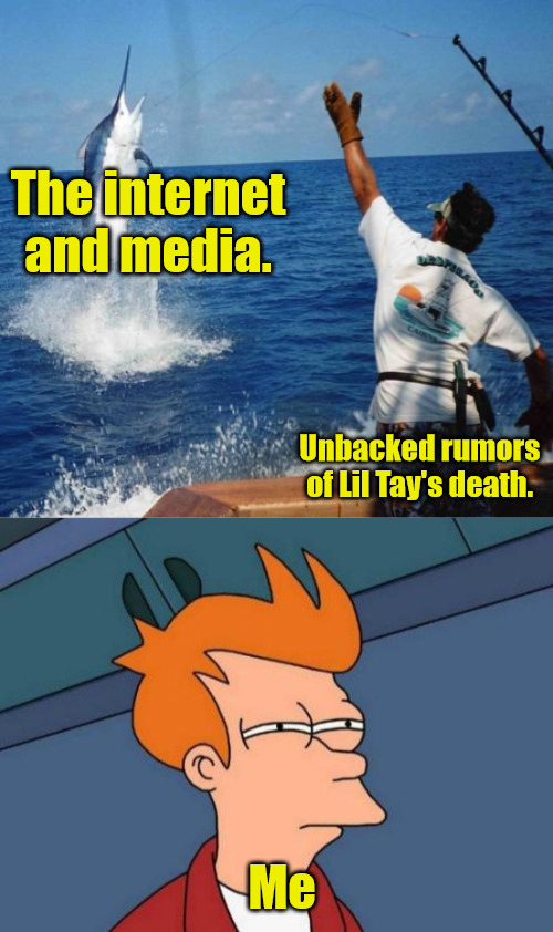 I knew it was BS | The internet and media. Unbacked rumors of Lil Tay's death. Me | image tagged in sport fishing,memes,futurama fry | made w/ Imgflip meme maker