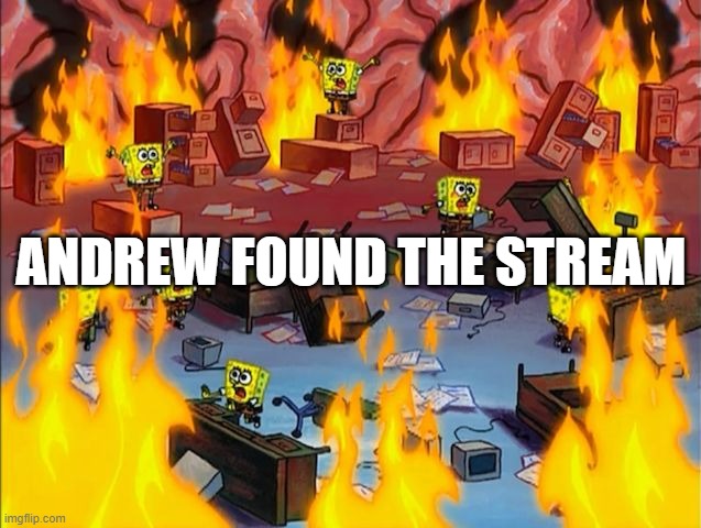 spongebob fire | ANDREW FOUND THE STREAM | image tagged in spongebob fire | made w/ Imgflip meme maker