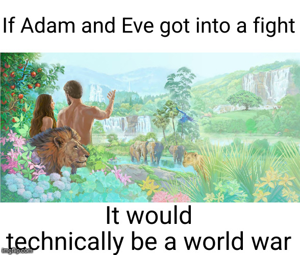 Meme #3,169 | If Adam and Eve got into a fight; It would technically be a world war | image tagged in adam and eve,world war,shower thoughts,memes,true,fight | made w/ Imgflip meme maker
