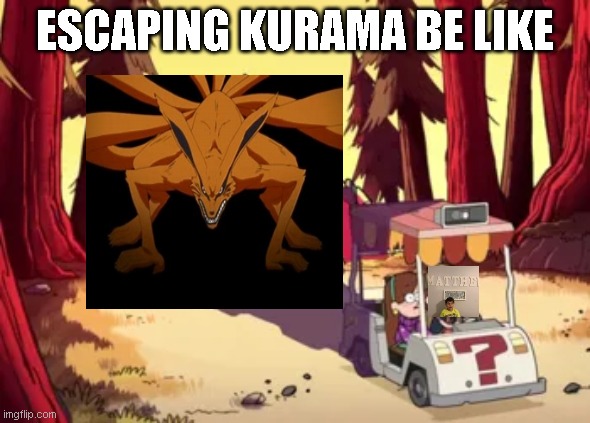 Escaping Kurama Be Like | ESCAPING KURAMA BE LIKE | image tagged in gravity falls | made w/ Imgflip meme maker