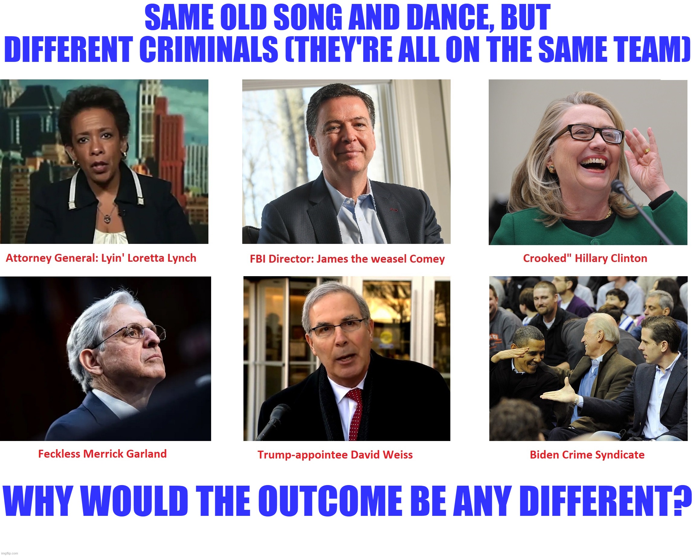 History repeating itself | SAME OLD SONG AND DANCE, BUT
DIFFERENT CRIMINALS (THEY'RE ALL ON THE SAME TEAM); WHY WOULD THE OUTCOME BE ANY DIFFERENT? | image tagged in liberal hypocrisy,liberal ethics,liberal media,hollywood liberals,liberal logic,stupid liberals | made w/ Imgflip meme maker