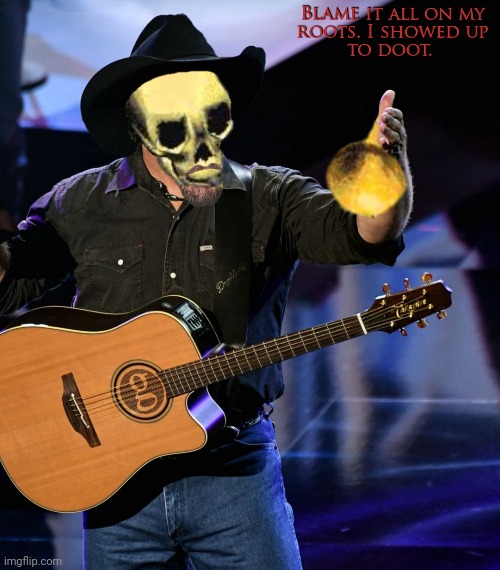 ? And ruined your black tie affair ? | image tagged in doot,garth brooks,friends in low places | made w/ Imgflip meme maker