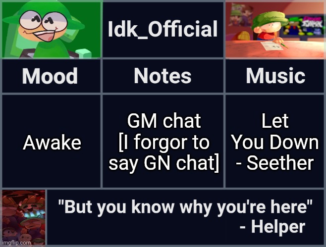 Idk_Official's D&B Announcement Template | GM chat [I forgor to say GN chat]; Awake; Let You Down - Seether | image tagged in idk_official's d b announcement template,idk,stuff,s o u p,carck | made w/ Imgflip meme maker