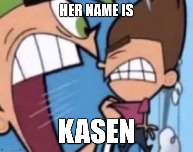 Cosmo Screaming | HER NAME IS; KASEN | image tagged in cosmo screaming | made w/ Imgflip meme maker