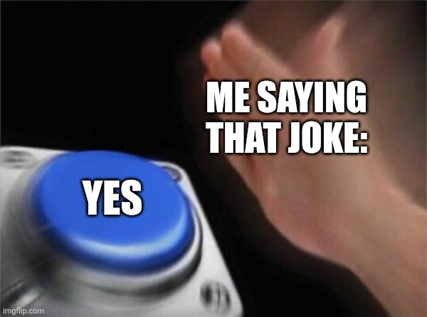 Blank Nut Button Meme | ME SAYING
THAT JOKE: YES | image tagged in memes,blank nut button | made w/ Imgflip meme maker