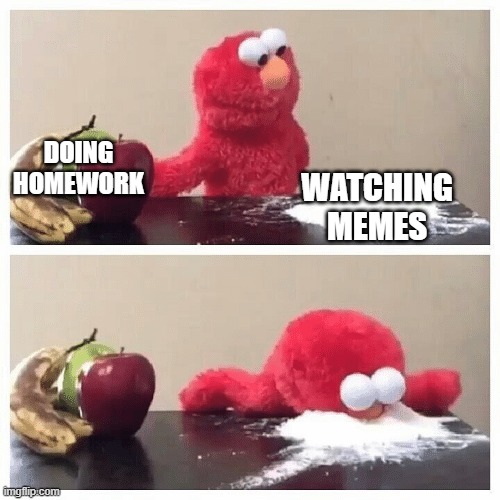 We all do this to be honest. | DOING HOMEWORK; WATCHING MEMES | image tagged in elmo fruit vs sugar | made w/ Imgflip meme maker