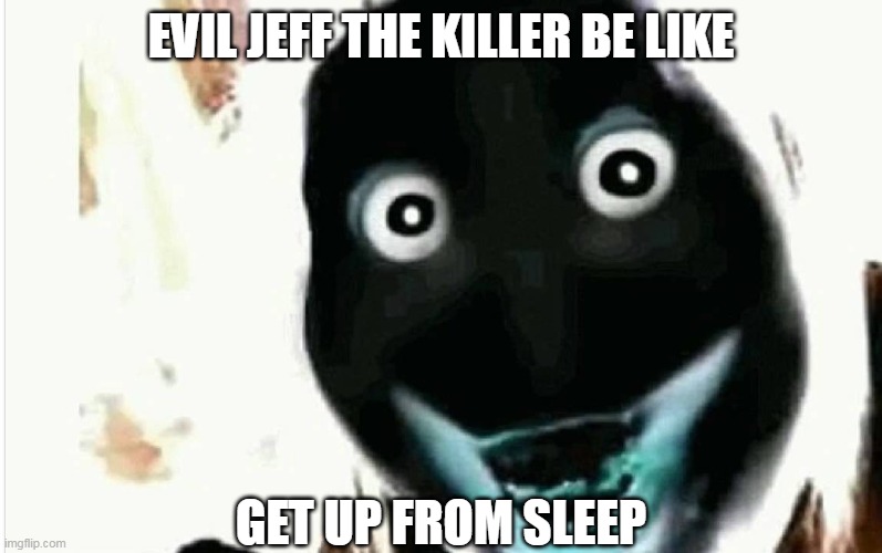 Wake Up! | EVIL JEFF THE KILLER BE LIKE; GET UP FROM SLEEP | image tagged in jeff the killer,go to sleep,evil be like | made w/ Imgflip meme maker