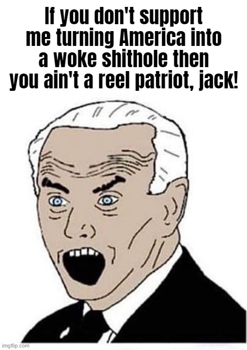 Joe Biden | If you don't support me turning America into a woke shithole then you ain't a reel patriot, jack! | image tagged in joe biden | made w/ Imgflip meme maker