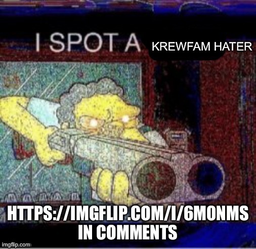 I spot a krew hater | HTTPS://IMGFLIP.COM/I/6M0NMS IN COMMENTS | image tagged in i spot a krew hater | made w/ Imgflip meme maker