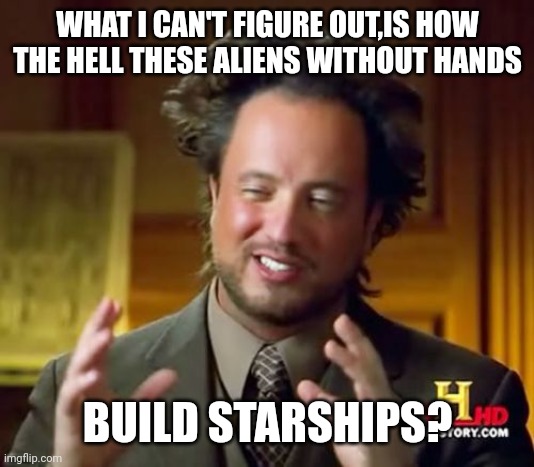 Ancient Aliens Meme | WHAT I CAN'T FIGURE OUT,IS HOW THE HELL THESE ALIENS WITHOUT HANDS; BUILD STARSHIPS? | image tagged in memes,ancient aliens | made w/ Imgflip meme maker