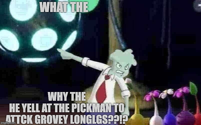❗❕❗❕❗❕ | WHAT THE; WHY THE
HE YELL AT THE PICKMAN TO ATTCK GROVEY LONGLGS??!? | made w/ Imgflip meme maker