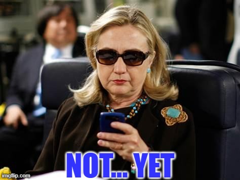 Hillary Clinton Cellphone Meme | NOT... YET | image tagged in memes,hillary clinton cellphone | made w/ Imgflip meme maker