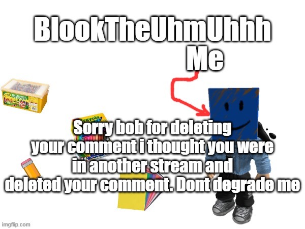 Genuine mistake! Sorry! | Sorry bob for deleting your comment i thought you were in another stream and deleted your comment. Dont degrade me | image tagged in blook's new announcements | made w/ Imgflip meme maker