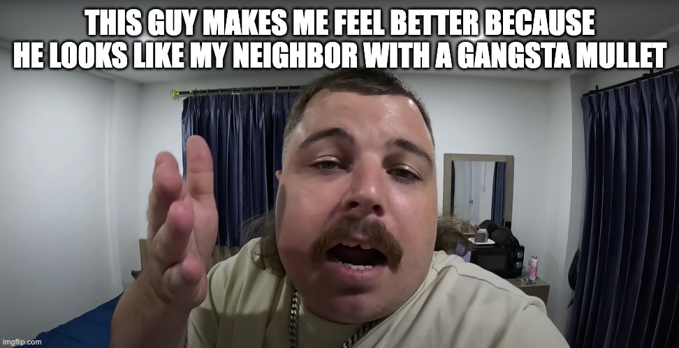 Neighbor Wars | THIS GUY MAKES ME FEEL BETTER BECAUSE HE LOOKS LIKE MY NEIGHBOR WITH A GANGSTA MULLET | image tagged in parking spot,parking,neighbor,war,mullet,joke | made w/ Imgflip meme maker