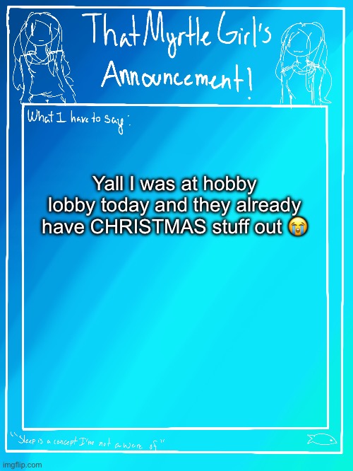 w h y  d o  t h e y  d o  t h i s ? | Yall I was at hobby lobby today and they already have CHRISTMAS stuff out 😭 | image tagged in myrtle s announcement temp,but why so early,its not even fall | made w/ Imgflip meme maker