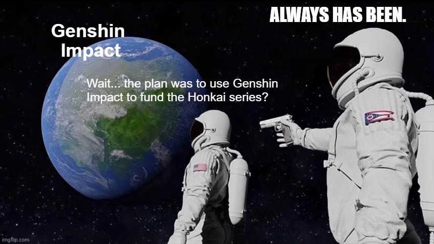 "im convinced hoyo made genshin just to fund honkai" | ALWAYS HAS BEEN. Genshin 
Impact; Wait... the plan was to use Genshin
Impact to fund the Honkai series? | image tagged in memes,always has been | made w/ Imgflip meme maker