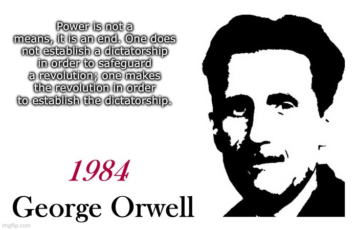 Power | Power is not a means, it is an end. One does not establish a dictatorship in order to safeguard a revolution; one makes the revolution in order to establish the dictatorship. | image tagged in george orwell 1984 blank | made w/ Imgflip meme maker