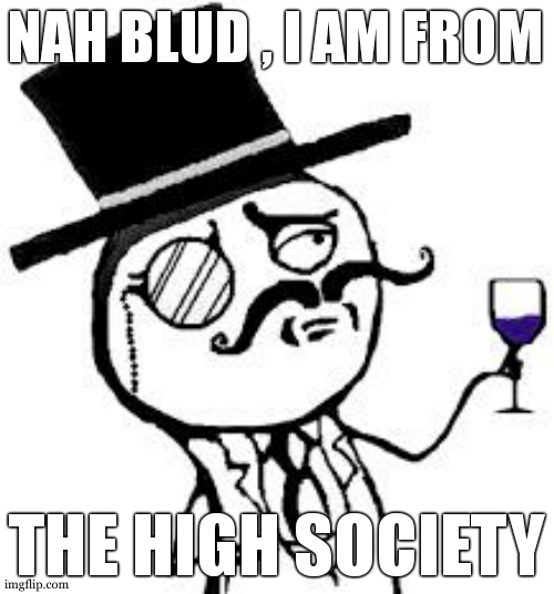 (original) Indeed | NAH BLUD , I AM FROM THE HIGH SOCIETY | image tagged in original indeed | made w/ Imgflip meme maker