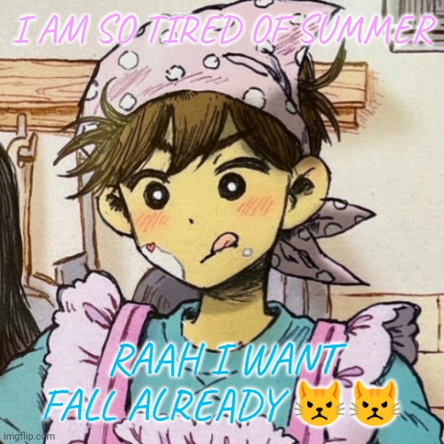 malewife | I AM SO TIRED OF SUMMER; RAAH I WANT FALL ALREADY 😾😾 | image tagged in malewife | made w/ Imgflip meme maker