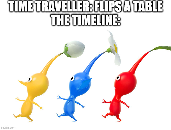 no context pikmin meme | TIME TRAVELLER: FLIPS A TABLE
THE TIMELINE: | image tagged in pikmin | made w/ Imgflip meme maker