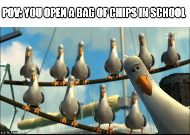 Nemo Seagulls Mine | POV: YOU OPEN A BAG OF CHIPS IN SCHOOL | image tagged in nemo seagulls mine,pov,you,open,some,chips | made w/ Imgflip meme maker