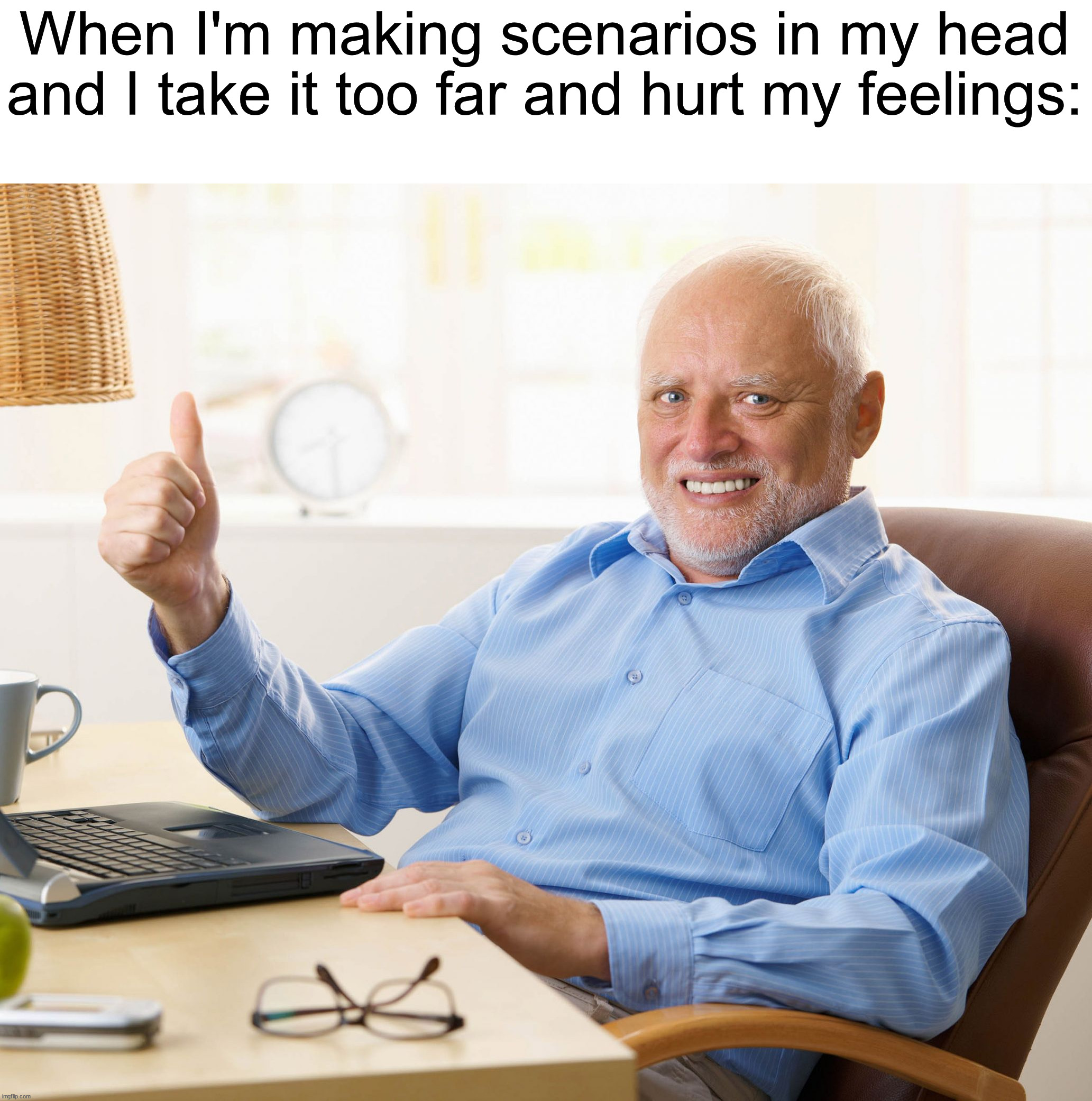 Pain ngl | When I'm making scenarios in my head and I take it too far and hurt my feelings: | image tagged in hide the pain harold,memes,funny,true story,relatable memes,pain | made w/ Imgflip meme maker