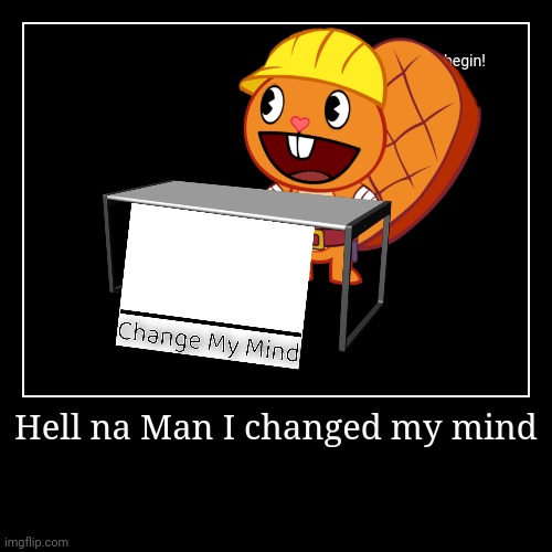 My first demotivationals | Hell na Man I changed my mind | | image tagged in funny,demotivationals | made w/ Imgflip demotivational maker