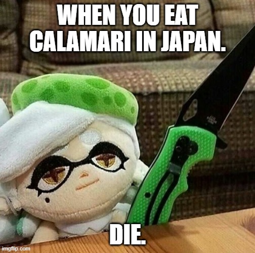 Marie plush with a knife | WHEN YOU EAT CALAMARI IN JAPAN. DIE. | image tagged in marie plush with a knife | made w/ Imgflip meme maker