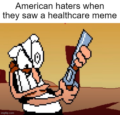 I just saw a new healthcare meme | American haters when they saw a healthcare meme | image tagged in he has a gun,memes | made w/ Imgflip meme maker