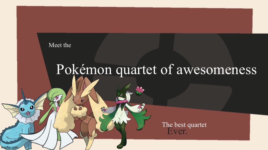 Vaporeon,Lopunny,Meowscarada and Gardevoir is the best Pokémon quartet ever. | Meet the; Pokémon quartet of awesomeness; The best quartet; Ever. | image tagged in meet the blank,pokemon | made w/ Imgflip meme maker