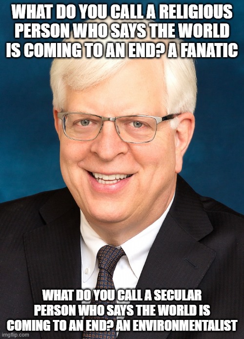 Dennis Prager | WHAT DO YOU CALL A RELIGIOUS PERSON WHO SAYS THE WORLD IS COMING TO AN END? A FANATIC; WHAT DO YOU CALL A SECULAR PERSON WHO SAYS THE WORLD IS COMING TO AN END? AN ENVIRONMENTALIST | image tagged in dennis prager | made w/ Imgflip meme maker