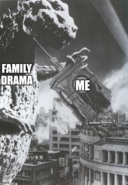 Family Drama Meme | FAMILY DRAMA; ME | image tagged in godzilla destroys a clock tower | made w/ Imgflip meme maker