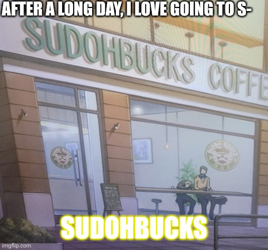 Mmm.... sudohbucks....-this is a toradora meme | AFTER A LONG DAY, I LOVE GOING TO S-; SUDOHBUCKS | made w/ Imgflip meme maker