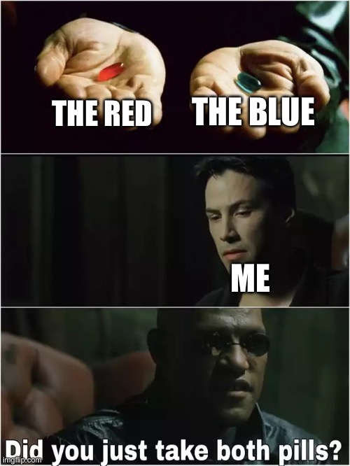 Did you just take both pills? | THE RED THE BLUE ME | image tagged in did you just take both pills | made w/ Imgflip meme maker