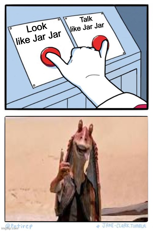 Both Buttons Pressed | Look like Jar Jar Talk like Jar Jar | image tagged in both buttons pressed | made w/ Imgflip meme maker