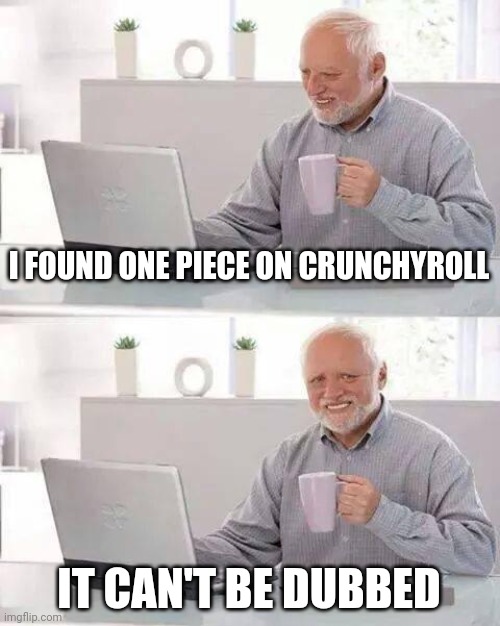 :'( | I FOUND ONE PIECE ON CRUNCHYROLL; IT CAN'T BE DUBBED | image tagged in memes,hide the pain harold | made w/ Imgflip meme maker